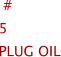  #	5	PLUG OIL