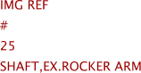 Img Ref	#	25	SHAFT,EX.ROCKER ARM